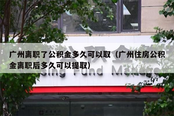 北京离职了公积金多久可以取（北京住房公积金离职后多久可以提取）